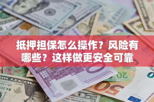 北京抵押担保怎么操作？风险有哪些？这样做更安全可靠