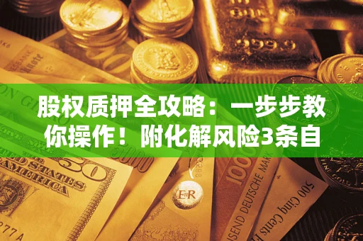 北京股权质押全攻略：一步步教你操作！附化解风险3条自救法则