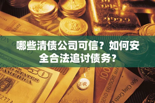 北京哪些清债公司可信？如何安全合法追讨债务？
