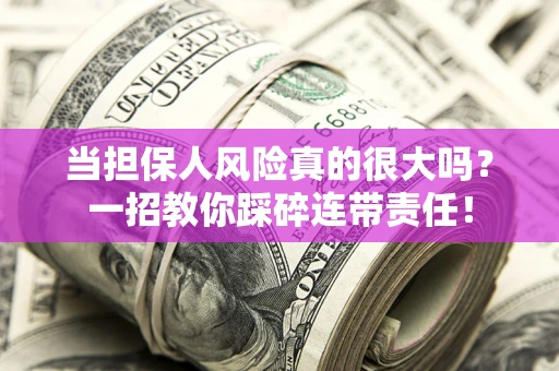 北京当担保人风险真的很大吗？一招教你踩碎连带责任！