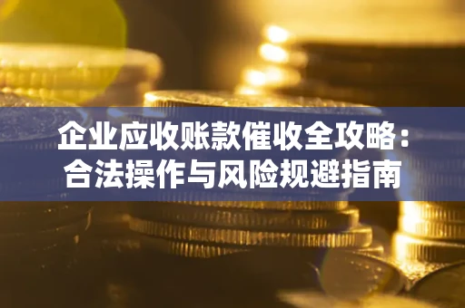 北京企业应收账款催收全攻略：合法操作与风险规避指南