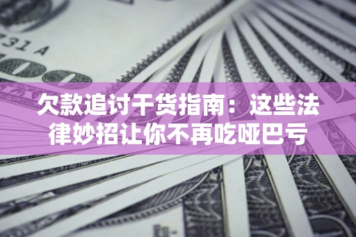 北京欠款追讨干货指南：这些法律妙招让你不再吃哑巴亏