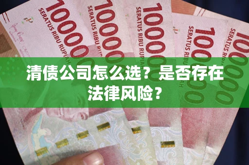 北京清债公司怎么选？是否存在法律风险？