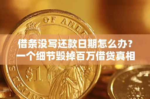 北京借条没写还款日期怎么办？一个细节毁掉百万借贷真相