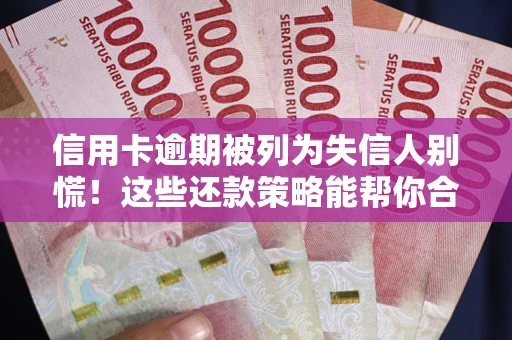 北京信用卡逾期被列为失信人别慌！这些还款策略能帮你合法止损