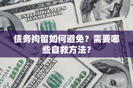 北京债务拘留如何避免？需要哪些自救方法？