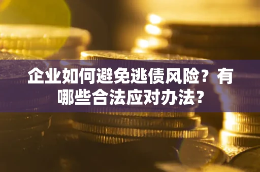 北京企业如何避免逃债风险？有哪些合法应对办法？