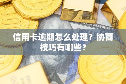 北京信用卡逾期怎么处理？协商技巧有哪些？