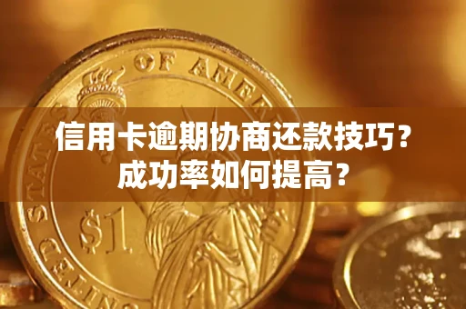 北京信用卡逾期协商还款技巧？成功率如何提高？