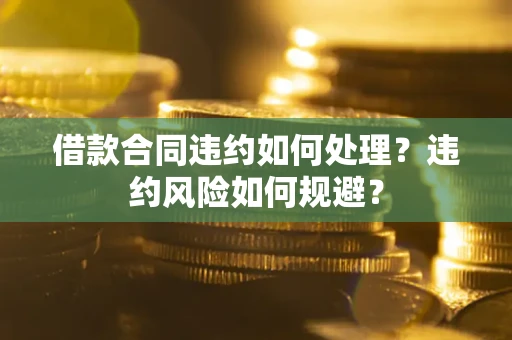 北京借款合同违约如何处理？违约风险如何规避？