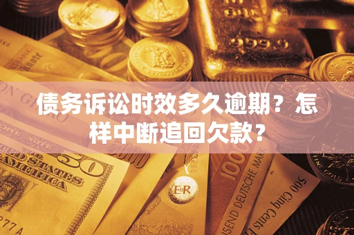 北京债务诉讼时效多久逾期？怎样中断追回欠款？
