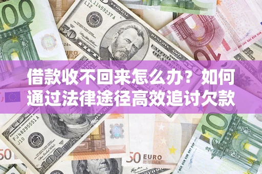 北京借款收不回来怎么办?如何通过法律途径高效追讨欠款? 北京借款收不回来怎么办?如何通过法律途径高效追讨欠款?
