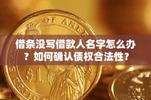 北京借条没写借款人名字怎么办？如何确认债权合法性？