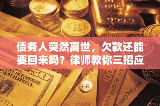 北京债务人突然离世，欠款还能要回来吗？律师教你三招应对