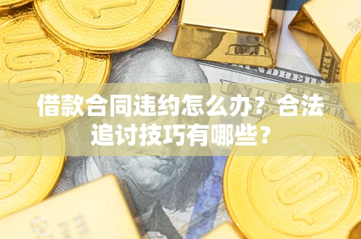 北京借款合同违约怎么办？合法追讨技巧有哪些？