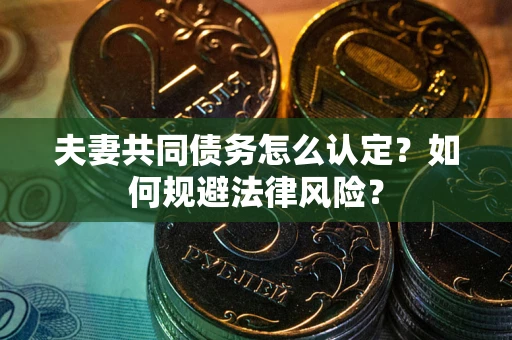 北京夫妻共同债务怎么认定？如何规避法律风险？