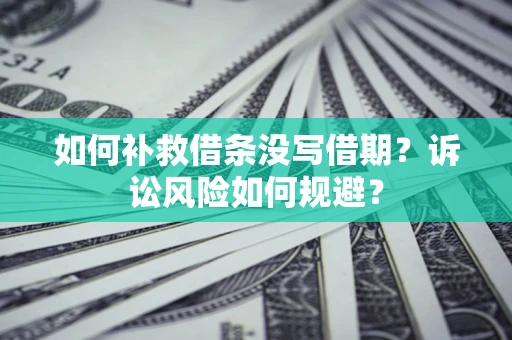 北京如何补救借条没写借期？诉讼风险如何规避？