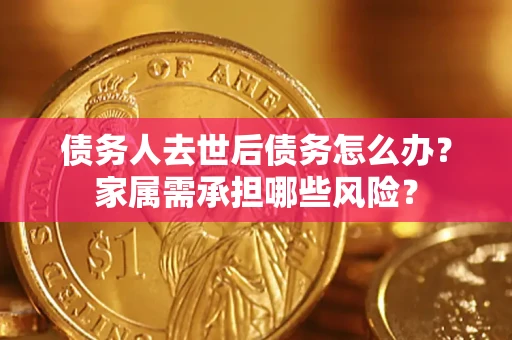 北京债务人去世后债务怎么办？家属需承担哪些风险？