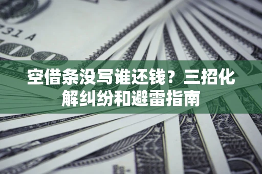 北京空借条没写谁还钱？三招化解纠纷和避雷指南