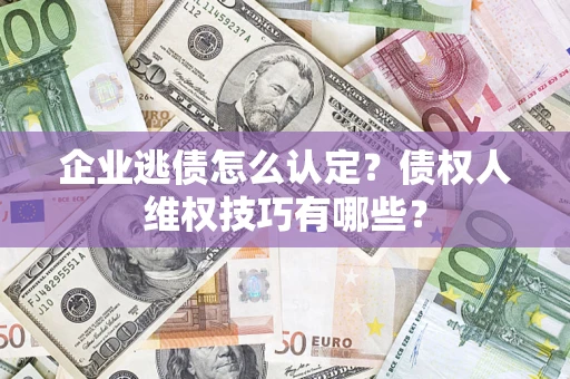 北京企业逃债怎么认定？债权人维权技巧有哪些？