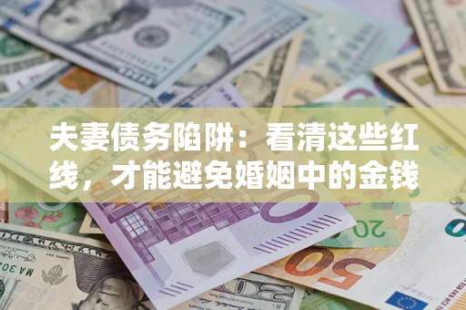 北京夫妻债务陷阱：看清这些红线，才能避免婚姻中的金钱危机
