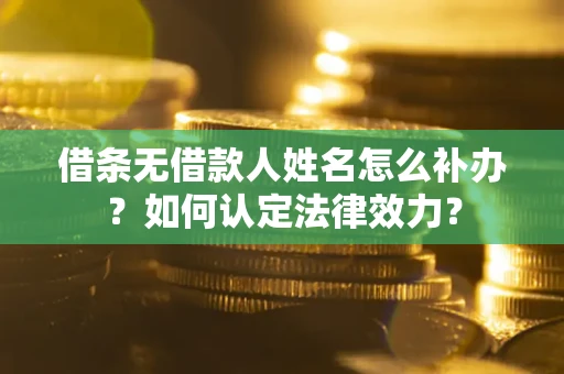 北京借条无借款人姓名怎么补办？如何认定法律效力？