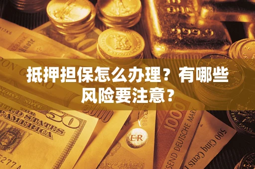 北京抵押担保怎么办理？有哪些风险要注意？
