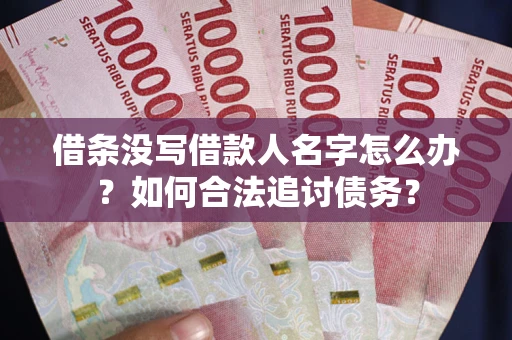 北京借条没写借款人名字怎么办？如何合法追讨债务？