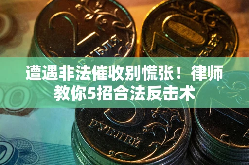 北京遭遇非法催收别慌张！律师教你5招合法反击术