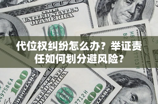 北京代位权纠纷怎么办？举证责任如何划分避风险？