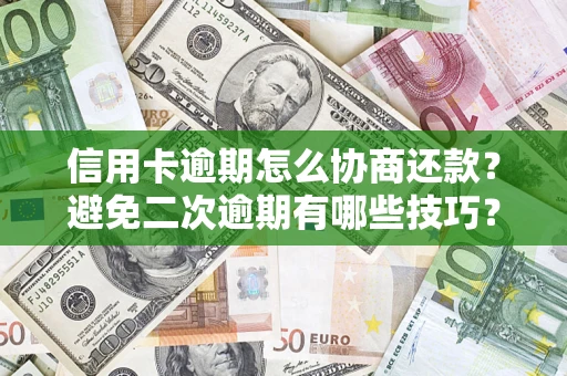 北京信用卡逾期怎么协商还款？避免二次逾期有哪些技巧？