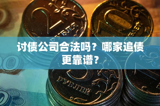 北京讨债公司合法吗？哪家追债更靠谱？