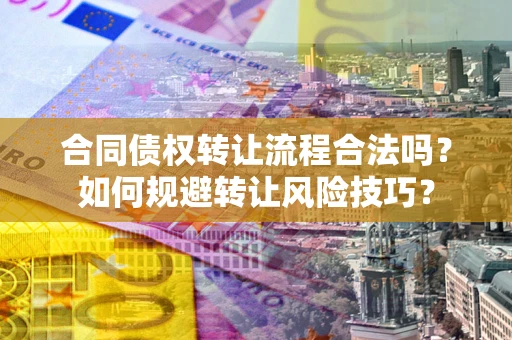 北京合同债权转让流程合法吗？如何规避转让风险技巧？