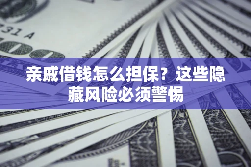北京亲戚借钱怎么担保？这些隐藏风险必须警惕