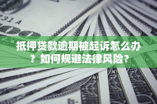北京抵押贷款逾期被起诉怎么办？如何规避法律风险？