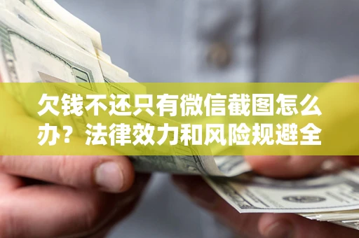 北京欠钱不还只有微信截图怎么办？法律效力和风险规避全解析