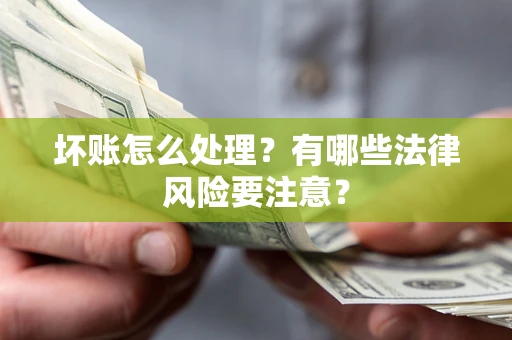 北京坏账怎么处理？有哪些法律风险要注意？