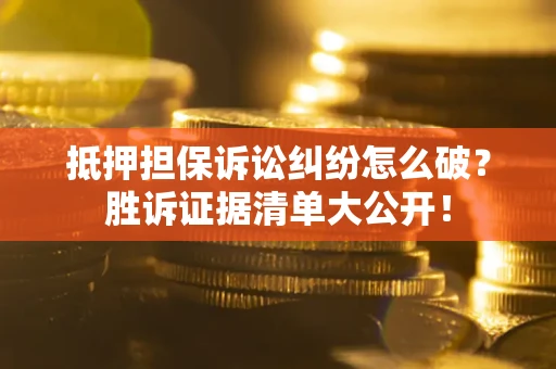 北京抵押担保诉讼纠纷怎么破？胜诉证据清单大公开！