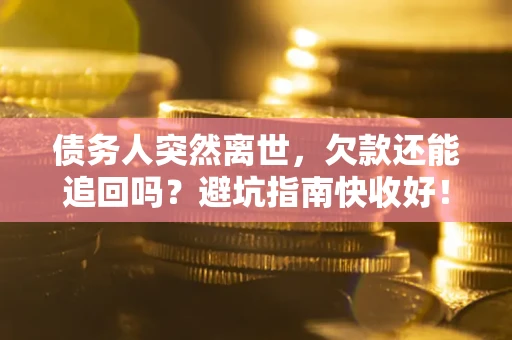北京债务人突然离世，欠款还能追回吗？避坑指南快收好！