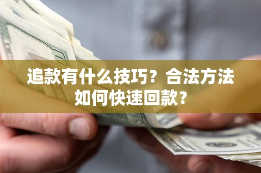 北京追款有什么技巧？合法方法如何快速回款？
