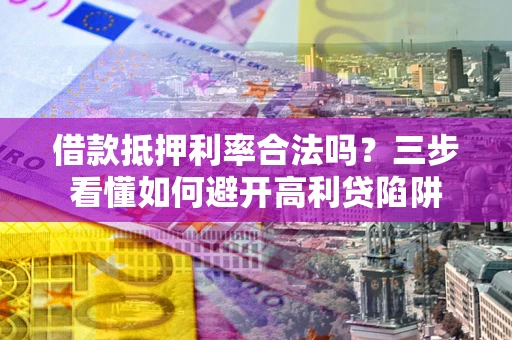 北京借款抵押利率合法吗？三步看懂如何避开高利贷陷阱