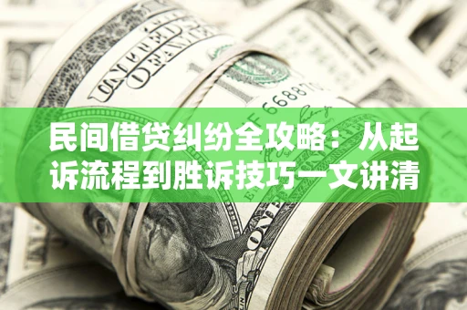 北京民间借贷纠纷全攻略：从起诉流程到胜诉技巧一文讲清