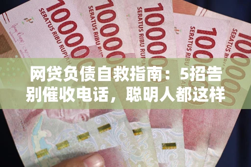 北京网贷负债自救指南：5招告别催收电话，聪明人都这样做