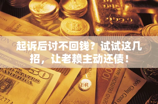北京起诉后讨不回钱？试试这几招，让老赖主动还债！