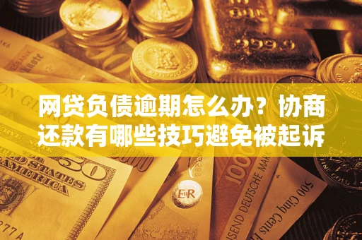 北京网贷负债逾期怎么办？协商还款有哪些技巧避免被起诉？