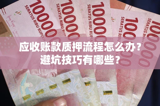 北京应收账款质押流程怎么办？避坑技巧有哪些？