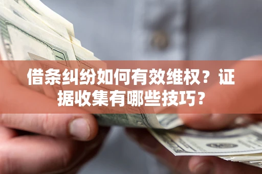 北京借条纠纷如何有效维权？证据收集有哪些技巧？