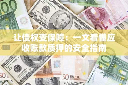 北京让债权变保障：一文看懂应收账款质押的安全指南