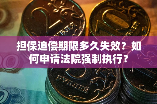 北京担保追偿期限多久失效？如何申请法院强制执行？
