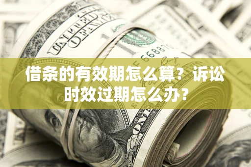 北京借条的有效期怎么算？诉讼时效过期怎么办？